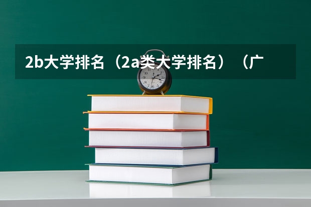 2b大学排名(2a类大学排名)(广东本b大学排名(广东本科2a大学排名))