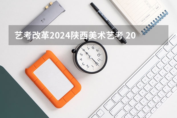 艺考改革2024陕西美术艺考 2024年艺考的时间安排是怎样的？
