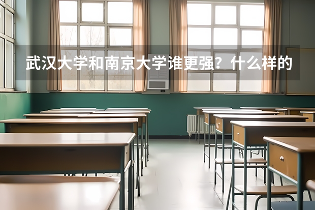 武汉大学和南京大学谁更强？什么样的学生适合报考？