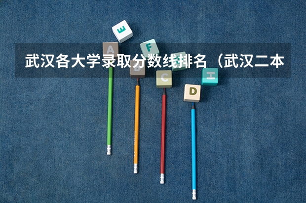 武汉各大学录取分数线排名（武汉二本大学排名及分数线理科）