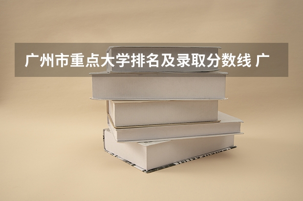 广州市重点大学排名及录取分数线 广州的大学排名及分数线