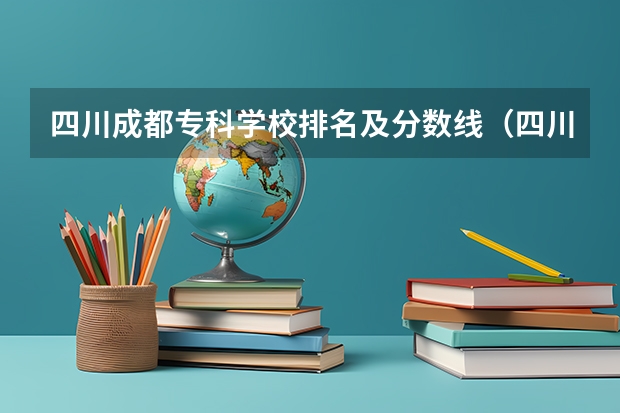 四川成都专科学校排名及分数线（四川的大学排名一览表及分数线）