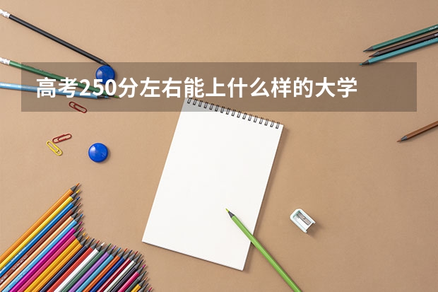 高考250分左右能上什么样的大学