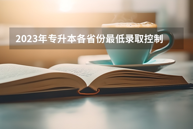 2023年专升本各省份最低录取控制分数线是多少？