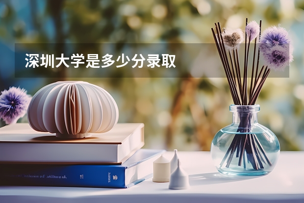 深圳大学是多少分录取