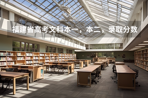 福建省高考文科本一，本二，录取分数线分别是多少？