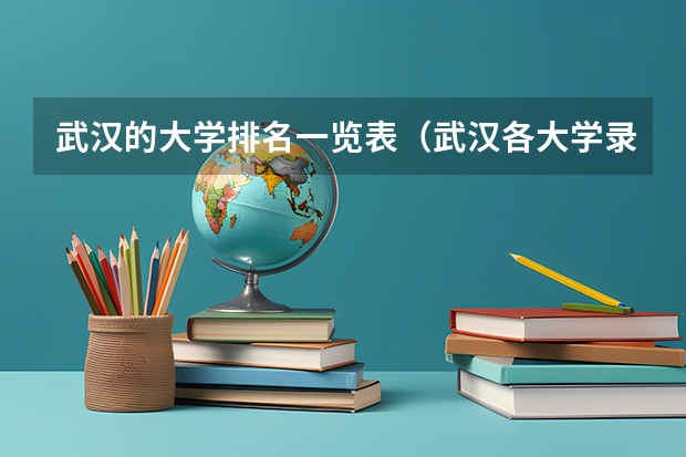 武汉的大学排名一览表（武汉各大学录取分数线排名）