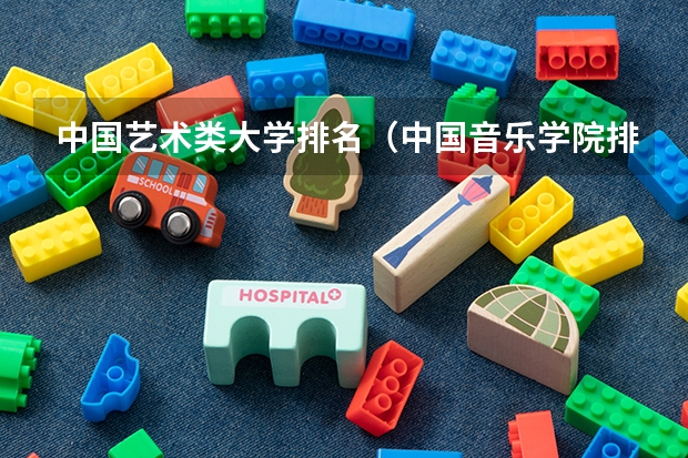 中国艺术类大学排名（中国音乐学院排名）