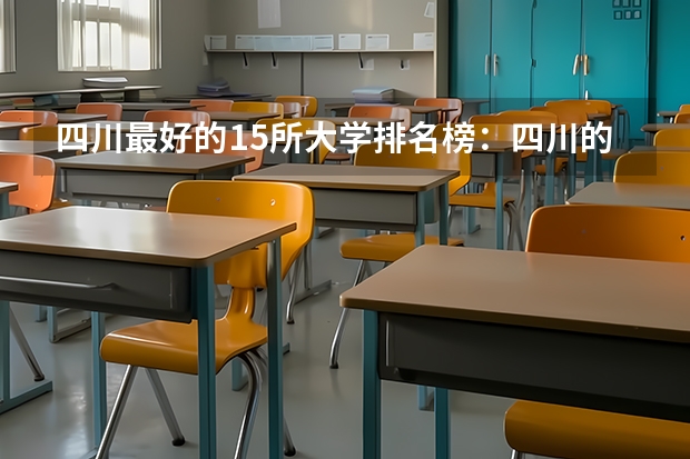 四川最好的15所大学排名榜:四川的全部大学排行一览表(最新)(四川各大学录取分数线)