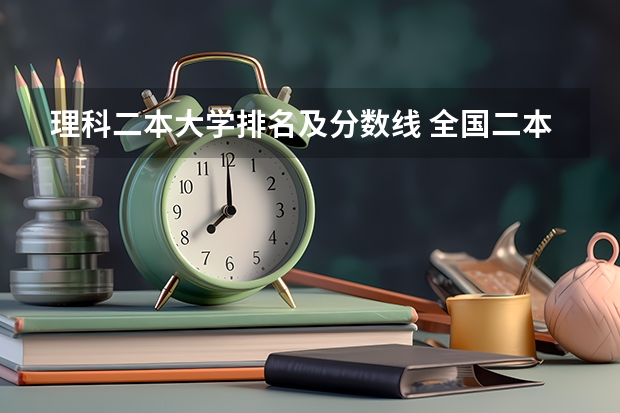 理科二本大学排名及分数线 全国二本公办学校排名及分数线
