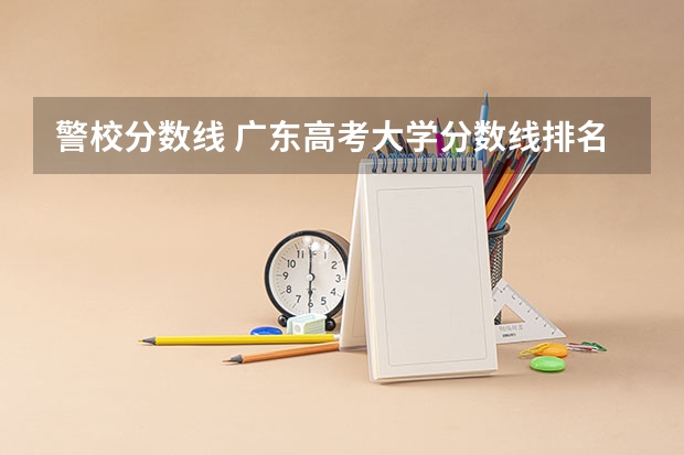 警校分数线 广东高考大学分数线排名