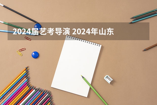 2024届艺考导演 2024年山东艺考报名时间