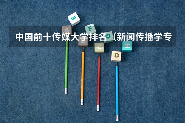中国前十传媒大学排名（新闻传播学专业大学排名及分数线）
