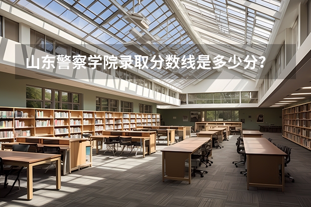 山东警察学院录取分数线是多少分？