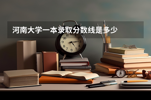 河南大学一本录取分数线是多少