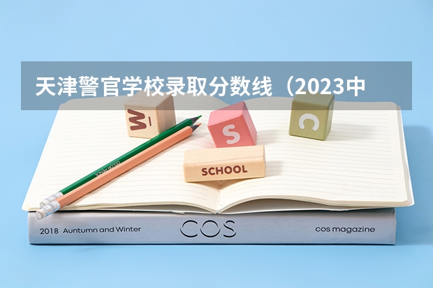 天津警官学校录取分数线（2023中国刑事警察学院在各省市最低录取位次）