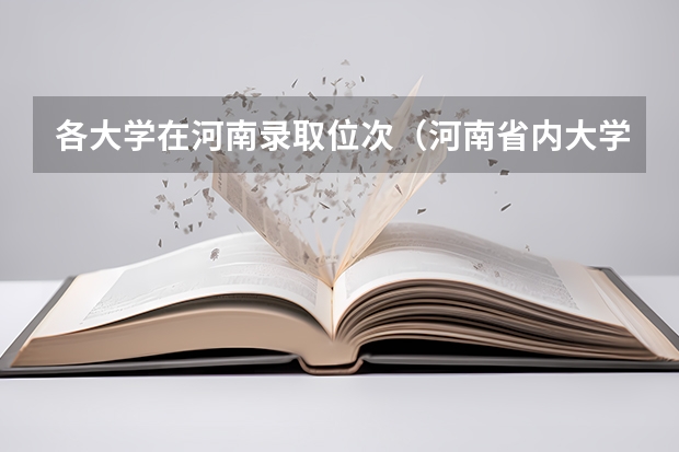 各大学在河南录取位次（河南省内大学排名一览表及分数）