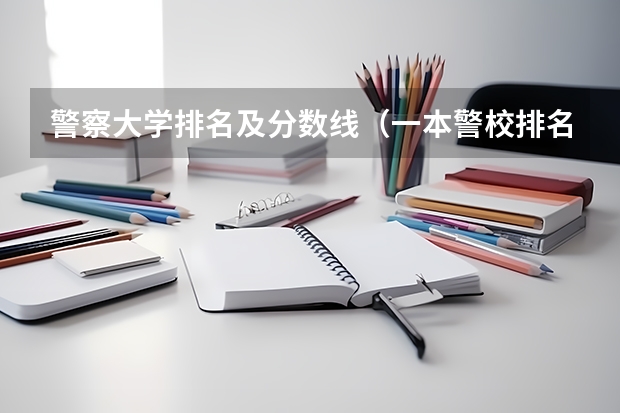警察大学排名及分数线（一本警校排名）