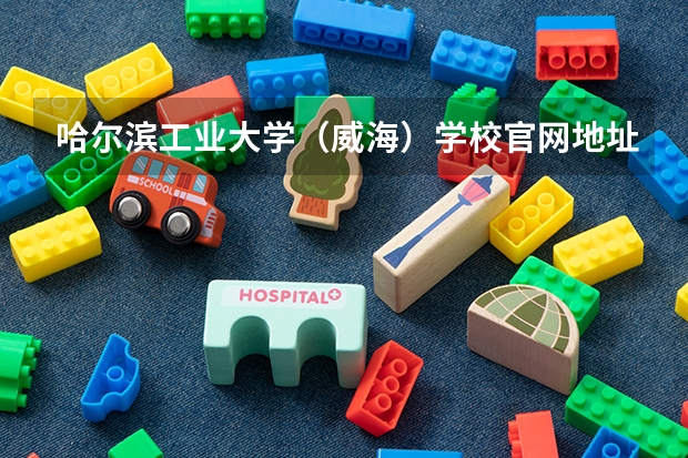 哈尔滨工业大学（威海）学校官网地址 哈尔滨工业大学（威海）简介