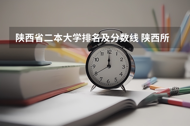 陕西省二本大学排名及分数线 陕西所有大学排名及录取分数线