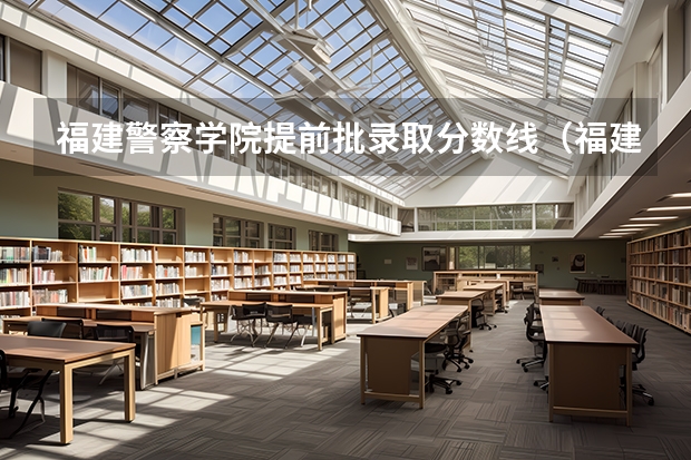 福建警察学院提前批录取分数线（福建警察学院录取分数线）