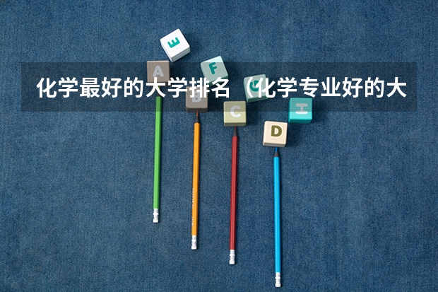 化学最好的大学排名（化学专业好的大学排名）