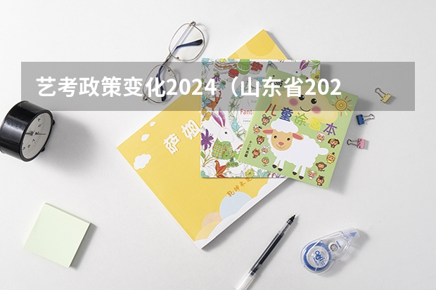 艺考政策变化2024（山东省2024艺考政策）