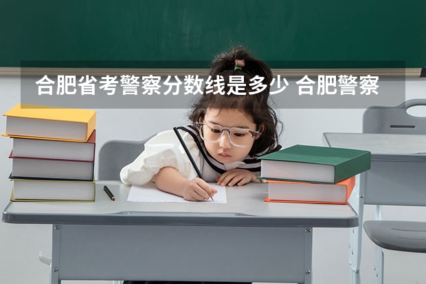 合肥省考警察分数线是多少 合肥警察学院录取分数线