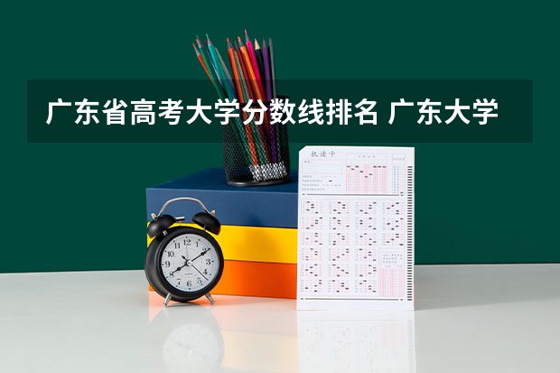 广东省高考大学分数线排名 广东大学排名及分数线是怎样的？