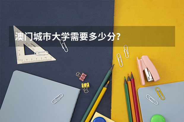 澳门城市大学需要多少分？