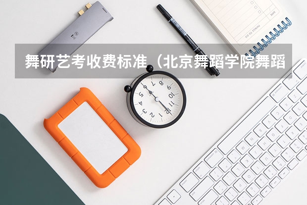 舞研艺考收费标准（北京舞蹈学院舞蹈艺考分数）