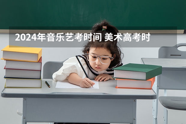 2024年音乐艺考时间 美术高考时间2024具体时间