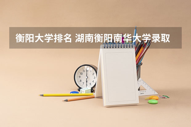 衡阳大学排名 湖南衡阳南华大学录取分数线