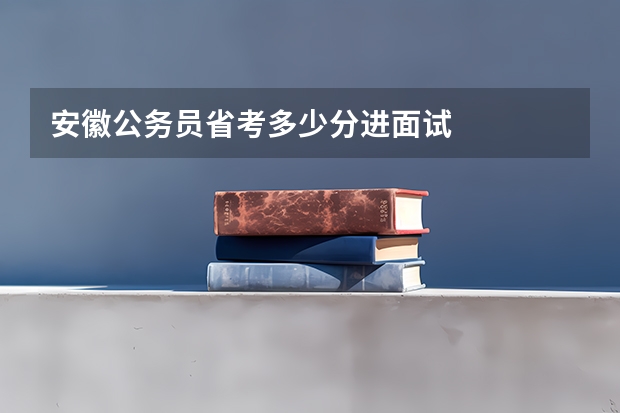 安徽公务员省考多少分进面试