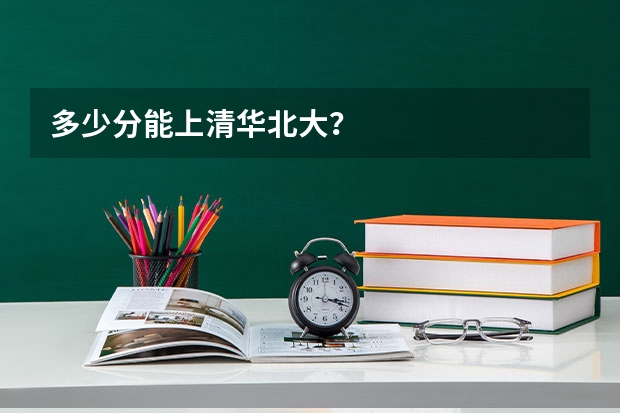 多少分能上清华北大？
