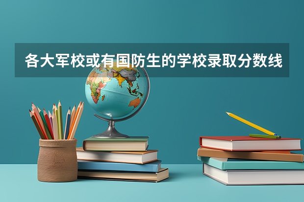 各大军校或有国防生的学校录取分数线都是多少？08年的。