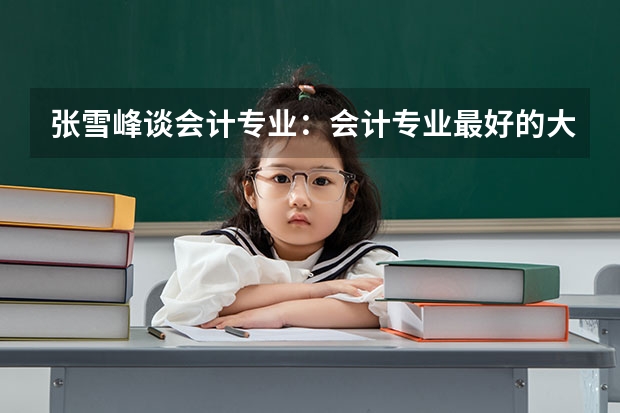 张雪峰谈会计专业：会计专业最好的大学有哪些？