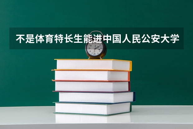 不是体育特长生能进中国人民公安大学吗？ 有什么要求？