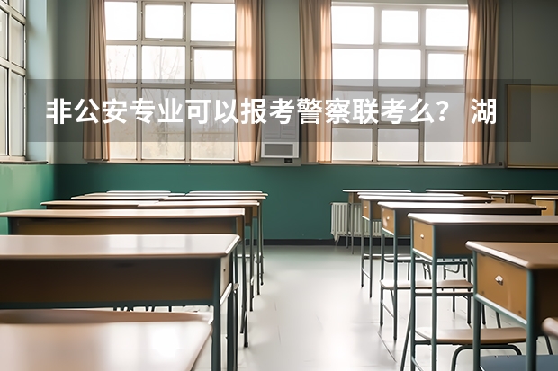非公安专业可以报考警察联考么？ 湖南警察学院分数线