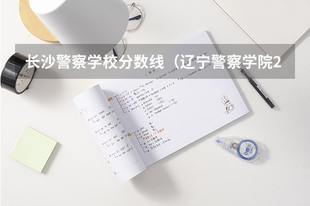 长沙警察学校分数线（辽宁警察学院2023分数线）