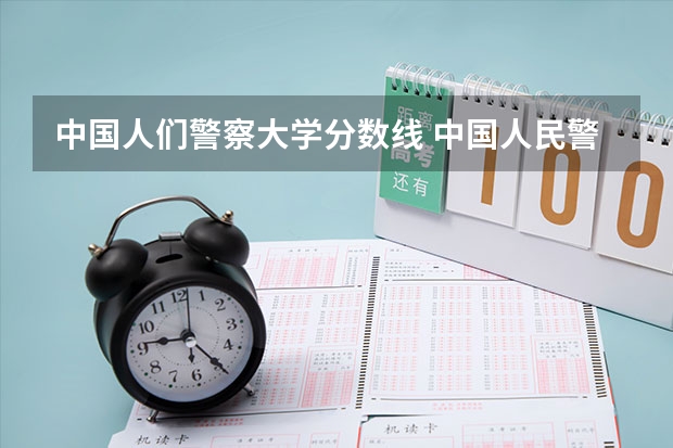 中国人们警察大学分数线 中国人民警察大学研究生录取分数线
