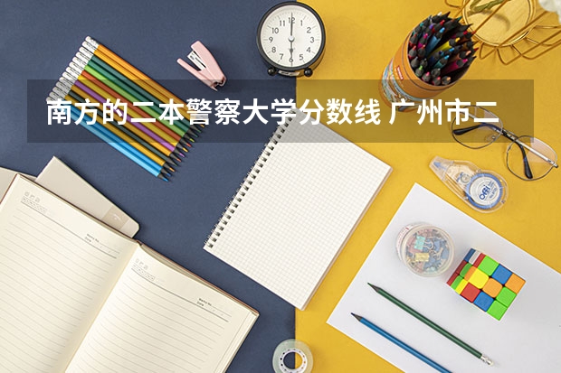 南方的二本警察大学分数线 广州市二本大学排名及分数线