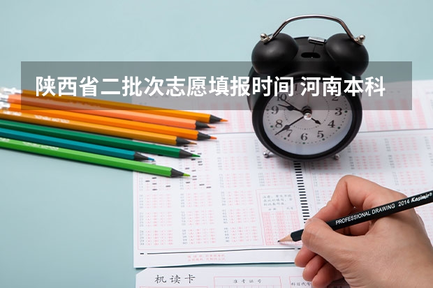 陕西省二批次志愿填报时间 河南本科二批填报志愿时间