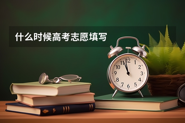 什么时候高考志愿填写