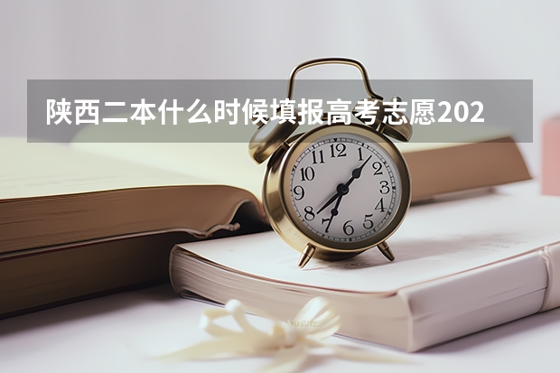 陕西二本什么时候填报高考志愿2023