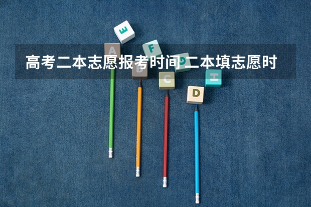 高考二本志愿报考时间 二本填志愿时间？