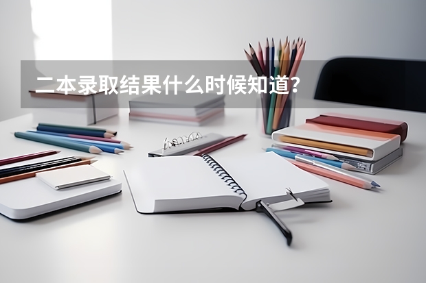二本录取结果什么时候知道？