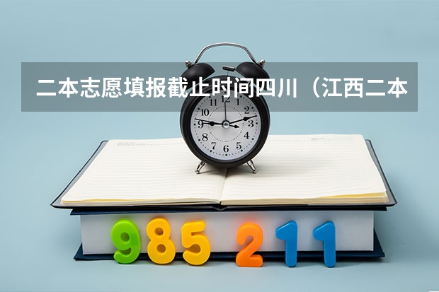 二本志愿填报截止时间四川（江西二本志愿填报时间）