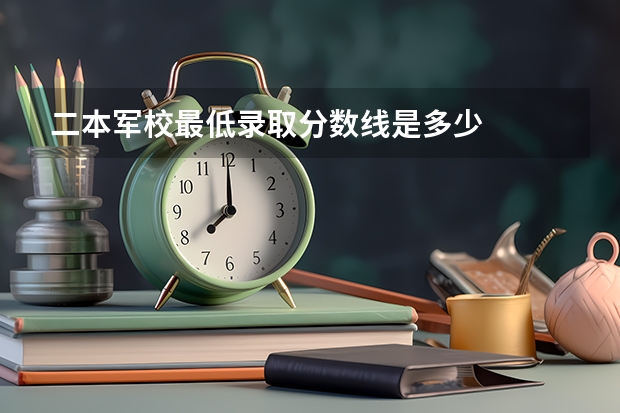 二本军校最低录取分数线是多少