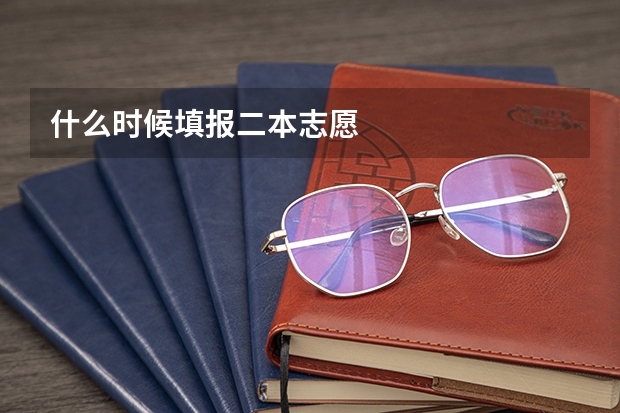什么时候填报二本志愿